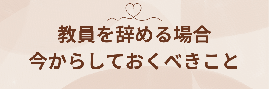 教員を辞める場合、今からしておくべきこと