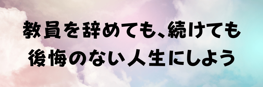 教員を辞めても、続けても後悔のない人生にしよう